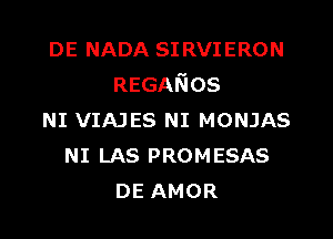 DE NADA SIRVIERON
REGANOS

NI VIAJES NI MONJAS
NI LAS PROMESAS
DE AMOR