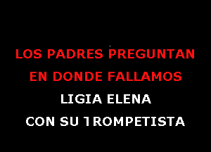 LOS PADRES PREGUNTAN
EN DONDE FALLAMOS
LIGIA ELENA
CON SU 'I ROMPETISTA