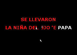 SE LLEVARON

LA NINA DEL 930 'E PAPA