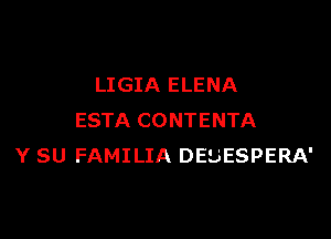 LIGIA ELENA

ESTA CONTENTA
Y SU FAMILIA DEUESPERA'