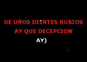DE uNds DIENTES RUBIOS

AY QUE DECEPCION
AY)