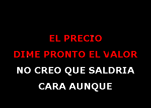 EL PRECIO

DIME PRONTO EL VALOR
N0 CREO QUE SALDRIA
CARA AUNQUE