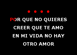 OOOO

POR QUE NO QUIERES

CREER QUE TE AMO
EN MI VIDA N0 HAY
OTRO AMOR