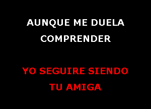 AUNQUE ME DUELA
COMPRENDER

Y0 SEGUIRE SIENDO
TU AMIGA