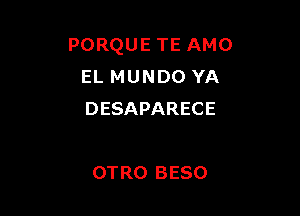 PORQUE TE AMO
EL MUNDO YA

DESAPARECE

OTRO BESO