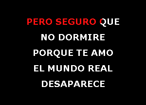 PERO SEGURO QUE
NO DORMIRE

PORQUE TE AMO
EL MUNDO REAL
DESAPARECE