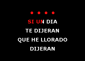 0000

SI UN DIA

TE DIJERAN
QUE HE LLORADO
DIJERAN