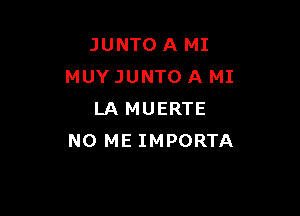 JUNTO A MI
MUYJUNTO A MI

LA MUERTE
NO ME IMPORTA