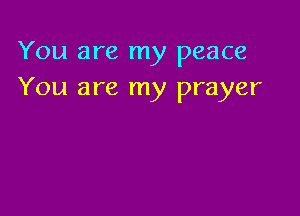 You are my peace
You are my prayer