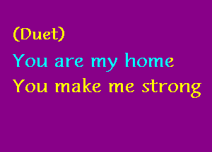 (Duet)
You are my home

You make me strong