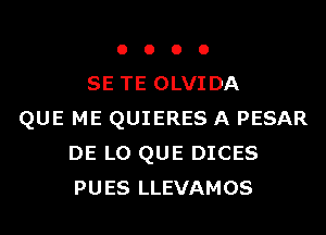 o o o 0
SE TE OLVIDA
QUE ME QUIERES A PESAR
DE L0 QUE DICES
PUES LLEVAMOS