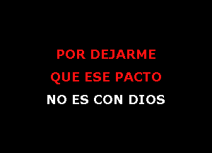 POR DEJARM E

QUE ESE PACTO
NO ES CON DIOS