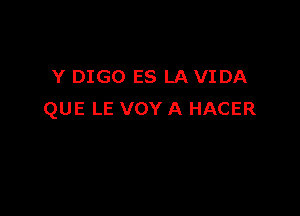 Y DIGO ES LA VIDA

QUE LE VOY A HACER
