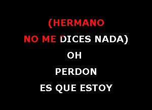 (HERMANO
N0 ME DICES NADA)

OH
PERDON
ES QUE ESTOY