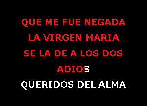 QUE ME FUE NEGADA
LA VIRGEN MARIA
SE LA DE A LOS DOS
ADIOS

QUERIDOS DEL ALMA l
