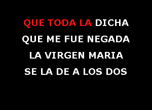 QUE TODA LA DICHA
QUE ME FUE NEGADA
LA VIRGEN MARIA
SE LA DE A LOS DOS

g