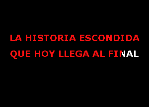 LA HISTORIA ESCONDI DA

QUE HOY LLEGA AL FINAL