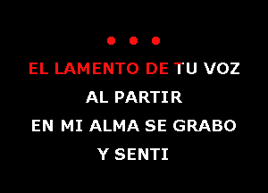 000

EL LAMENTO DE TU VOZ

AL PARTIR
EN MI ALMA SE GRABO
Y SENTI