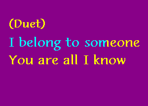 (Duet)
I belong to someone

You are all I know
