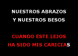 NUESTROS ABRAZOS
Y NUESTROS BESOS

CUAN D0 ESTE LEJOS
HA SI D0 MIS CARICIAS