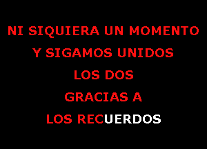 NI SIQUIERA UN MOMENTO
Y SIGAMOS UNIDOS

LOS DOS
GRACIAS A
L08 RECUERDOS