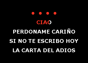 OOOO

CIAO

PERDONAME CARINO
SI N0 TE ESCRIBO HOY
LA CARTA DEL ADIOS