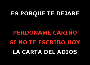 ES PORQUE TE DEJARE

PERDONAME CARING
SI N0 TE ESCRIBO HOY
LA CARTA DEL ADIOS