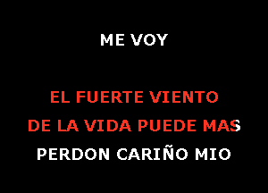 ME VOY

EL FUERTE VIENTO
DE LA VIDA PUEDE MAS
PERDON CARING MIO