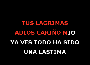 TUS LAGRIMAS

ADIOS CARIKlo MIO
YA ves TODO HA SIDO
UNA LASTIMA