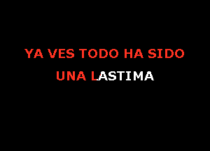 YA VES TODO HA SIDO

U NA LASTI MA