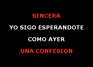 SINCERA
Y0 SIGO ESPERANDOTE
COMO AYER

UNA CONFESION