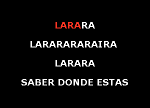 LARARA
LARARARARAIRA
LARARA

SABER DONDE ESTAS