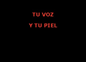 TU VOZ
Y TU PIEL