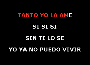 TANTO YO LA AME
SI SI SI
SIN TI L0 SE

Y0 YA NO PUEDO VIVIR