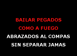 BAILAR PEGADOS

COMO A FUEGO
ABRAZADOS AL COMPAS
SIN SEPARAR JAMAS