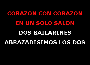 CORAZON CON CORAZON
EN UN SOLO SALON
DOS BAI LARINES
ABRAZADISIMOS LOS DOS