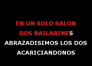 EN UN SOLO SALON
DOS BAI LARINES
ABRAZADISIMOS LOS DOS
ACARICIAN DONOS