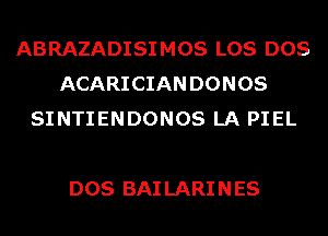 ABRAZADISIMOS LOS DOS
ACARICIAN DONOS
SINTIENDONOS LA PIEL

DOS BAI LARI N ES