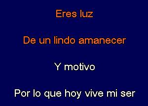 Eres qu

De un lindo amanecer

Y motivo

Por lo que hoy vive mi ser