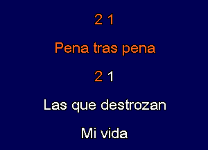 2 1
Pena tras pena

21

Las que destrozan

Mi Vida