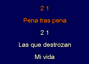 2 1
Pena tras pena

21

Las que destrozan

Mi Vida