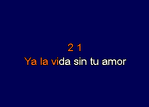 21

Ya la Vida sin tu amor