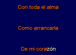 Con toda el alma

Como arrancarla

De mi corazdn