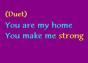 (Duet)
You are my home

You make me strong