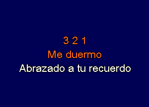 321

Me duermo
Abrazado a tu recuerdo