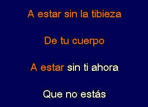 A estar sin la tibieza

De tu cuerpo

A estar sin ti ahora

Que no este'zs