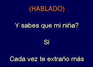 (HABLADO)

Y sabes que mi nifia?
Si

Cada vez te extrafxo mas