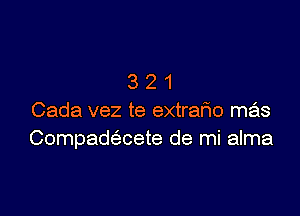 321

Cada vez te extrafwo mas
Compadtfmete de mi alma