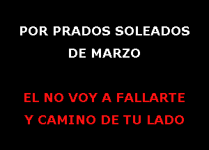 POR PRADOS SOLEADOS
DE MARZO

EL N0 VOY A FALLARTE
Y CAMINO DE TU LADO