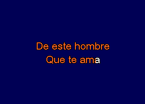 De este hombre

Que te ama